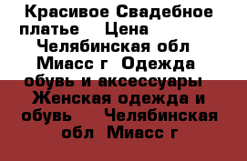 Красивое Свадебное платье! › Цена ­ 15 000 - Челябинская обл., Миасс г. Одежда, обувь и аксессуары » Женская одежда и обувь   . Челябинская обл.,Миасс г.